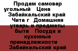 Продам самовар угольный › Цена ­ 8 150 - Забайкальский край, Чита г. Домашняя утварь и предметы быта » Посуда и кухонные принадлежности   . Забайкальский край,Чита г.